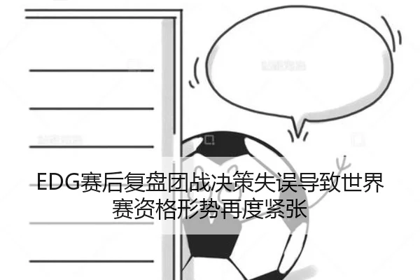 EDG赛后复盘团战决策失误导致世界赛资格形势再度紧张